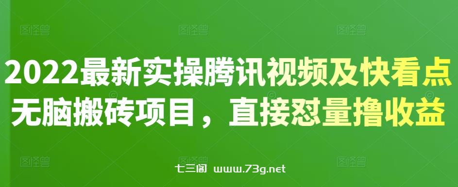 2022最新实操腾讯视频及快看点无脑搬砖项目，直接怼量撸收益￼-七三阁