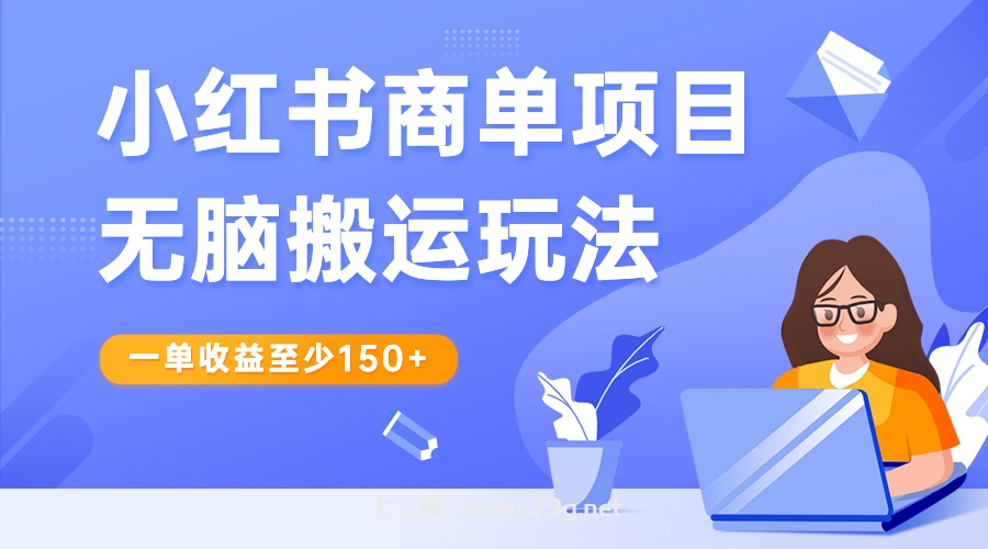 小红书商单项目无脑搬运玩法，一单收益至少150+-七三阁