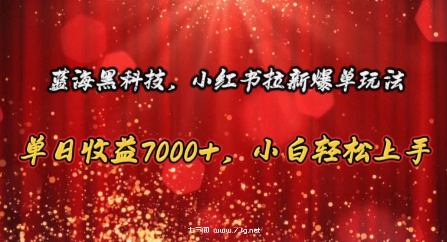 （10860期）蓝海黑科技，小红书拉新爆单玩法，单日收益7000+，小白轻松上手-七三阁