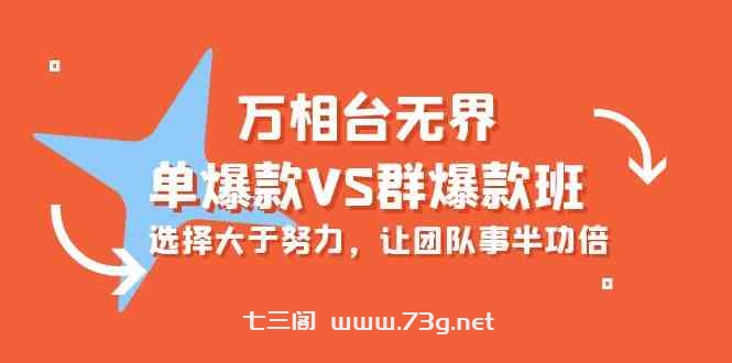 万相台无界-单爆款VS群爆款班：选择大于努力，让团队事半功倍（16节课）-七三阁