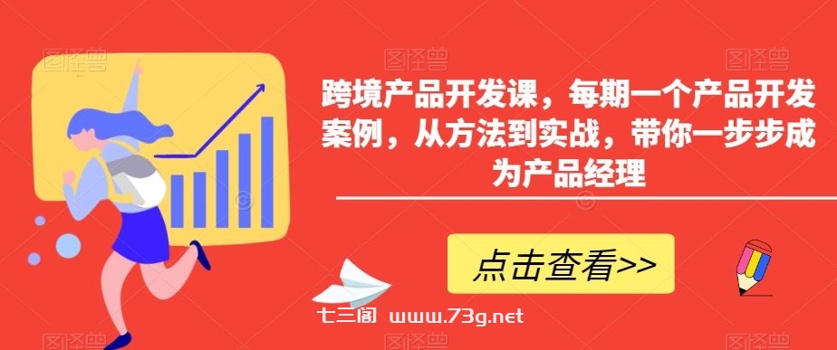 跨境产品开发课，每期一个产品开发案例，从方法到实战，带你一步步成为产品经理-七三阁