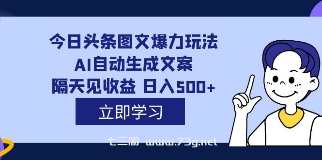 外面收费1980的今日头条图文爆力玩法,AI自动生成文案，隔天见收益 日入500+-七三阁