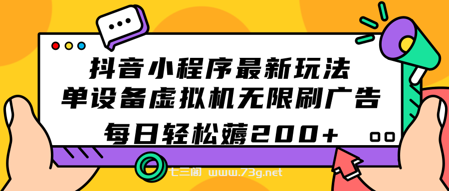 抖音小程序最新玩法 单设备虚拟机无限刷广告 每日轻松薅200+-七三阁