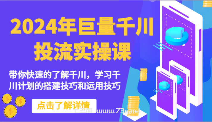 2024年巨量千川投流实操课-带你快速的了解千川，学习千川计划的搭建技巧和运用技巧-七三阁