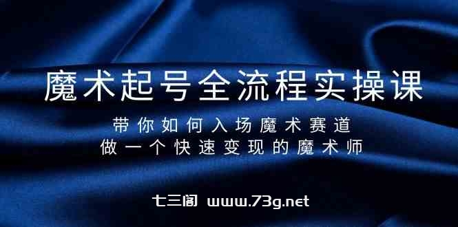 （9564期）魔术起号全流程实操课，带你如何入场魔术赛道，做一个快速变现的魔术师-七三阁