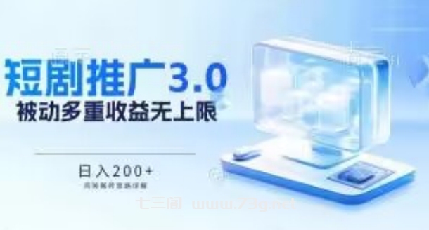 推广短剧3.0.鸡贼搬砖玩法详解，被动收益日入200+，多重收益每天累加，坚持收益无上限-七三阁