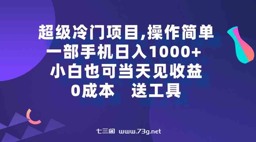 （9291期）超级冷门项目,操作简单，一部手机轻松日入1000+，小白也可当天看见收益-七三阁