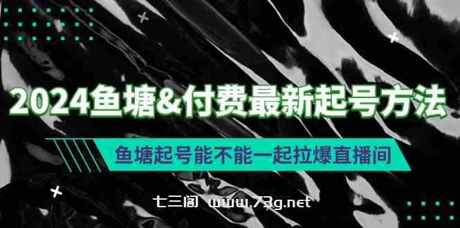 （9507期）2024鱼塘&付费最新起号方法：鱼塘起号能不能一起拉爆直播间-七三阁