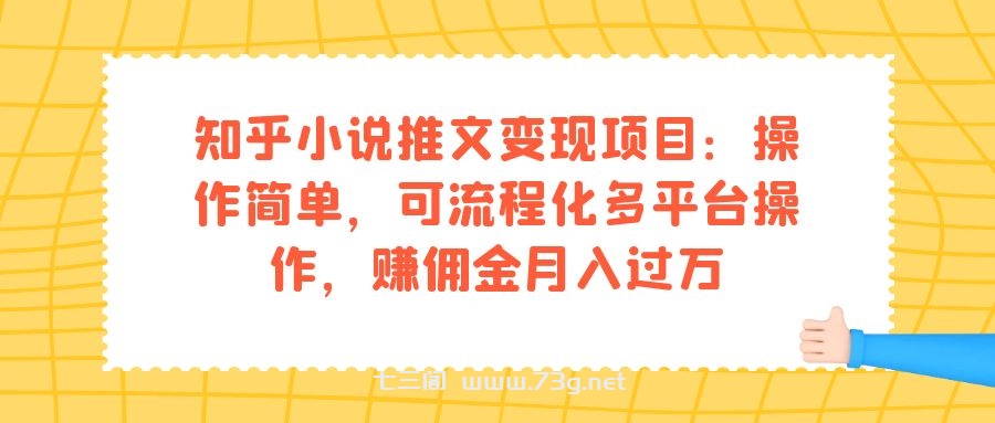 知乎小说推文变现项目：操作简单，可流程化多平台操作，赚佣金月入过万-七三阁