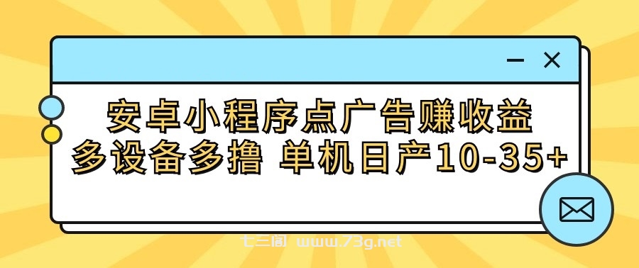 安卓小程序点广告赚收益，多设备多撸 单机日产10-35+-七三阁