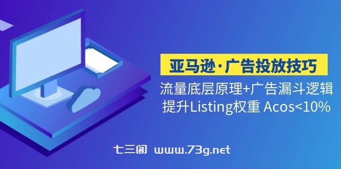 亚马逊·广告投放技巧流量底层+广告漏斗逻辑+提升Listing权重 Acos<10%-七三阁