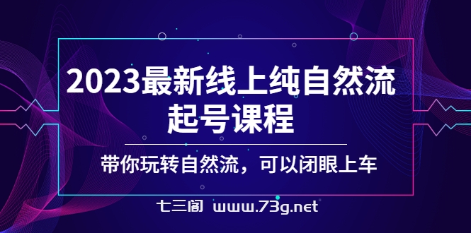 2023最新线上纯自然流起号课程，带你玩转自然流，可以闭眼上车！-七三阁