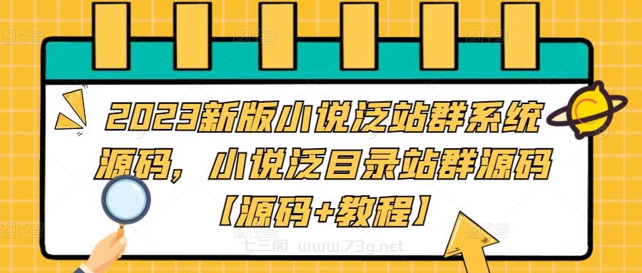 2023新版小说泛站群系统源码，小说泛目录站群源码【源码+教程】-七三阁