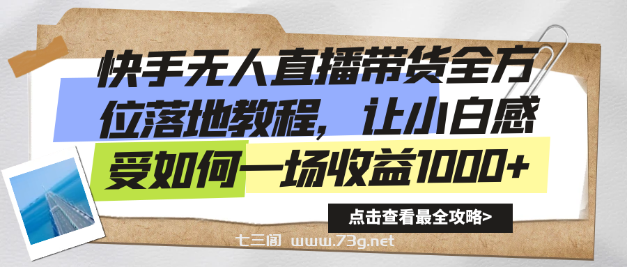 快手无人直播带货全方位落地教程，让小白感受如何一场收益1000+-七三阁