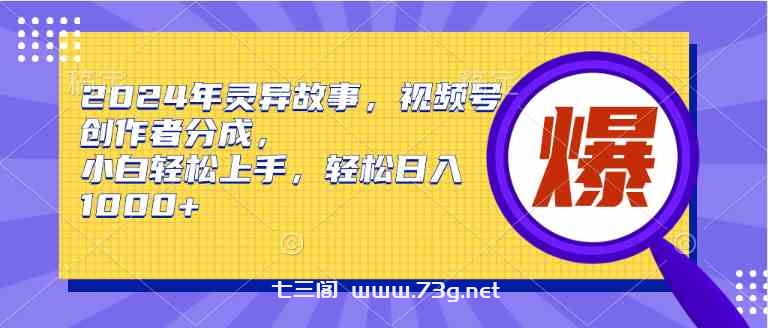 （9833期）2024年灵异故事，视频号创作者分成，小白轻松上手，轻松日入1000+-七三阁