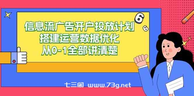 （9253期）信息流-广告开户投放计划搭建运营数据优化，从0-1全部讲清楚（20节课）-七三阁