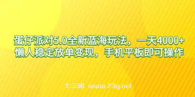 （9127期）蛋仔派对5.0全新蓝海玩法，一天4000+，懒人稳定放单变现，手机平板即可…-七三阁