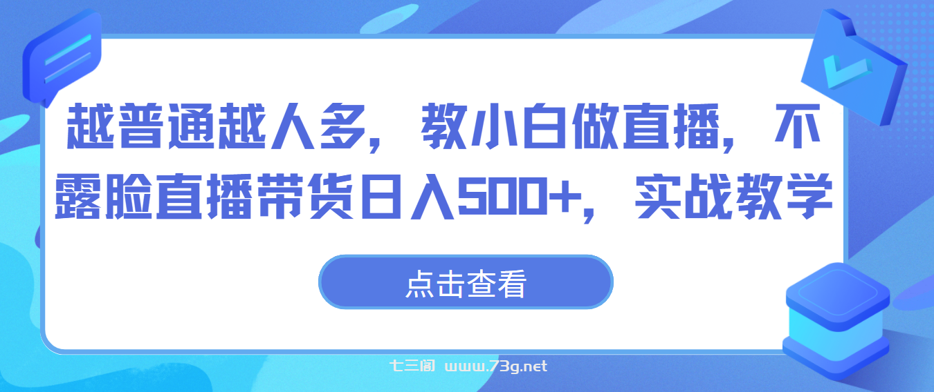 越普通越人多，教小白做直播，不露脸直播带货日入500+，实战教学-七三阁