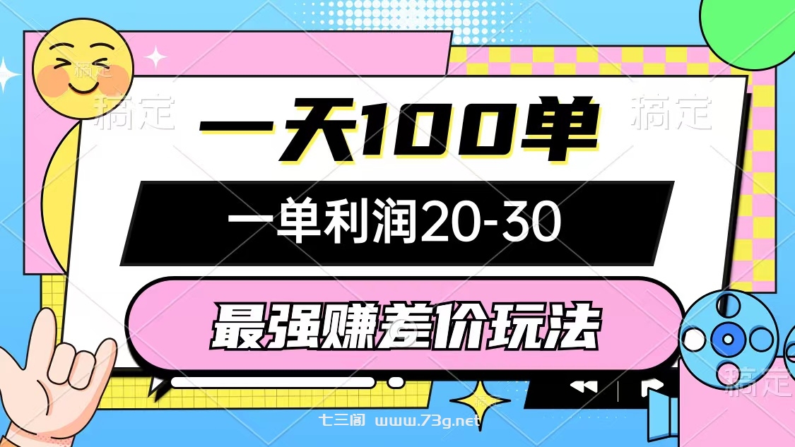 （10347期）最强赚差价玩法，一天100单，一单利润20-30，只要做就能赚，简单无套路-七三阁