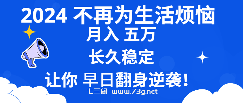 2024不再为生活烦恼 月入5W 长久稳定 让你早日翻身逆袭-七三阁