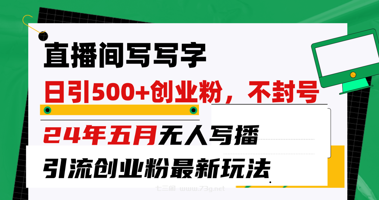 （10350期）直播间写写字日引300+创业粉，24年五月无人写播引流不封号最新玩法-七三阁