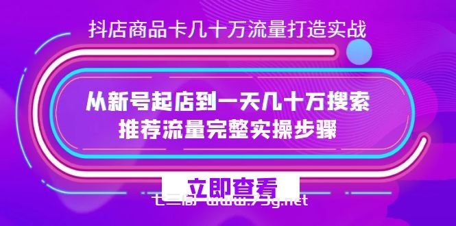 抖店-商品卡几十万流量打造实战，从新号起店到一天几十万搜索、推荐流量-七三阁