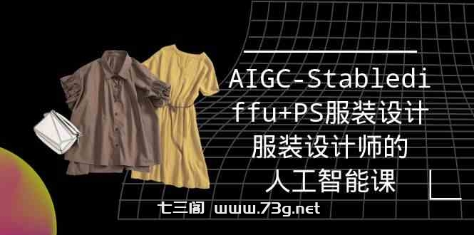 （9674期）实战培训班：AIGC-Stablediffu+PS服装设计-服装设计师的人工智能课（16节）-七三阁