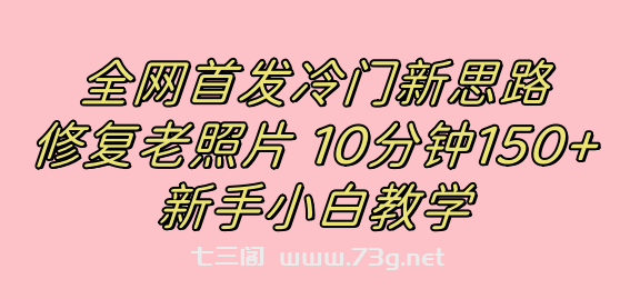 全网首发冷门新思路，修复老照片，10分钟收益150+，适合新手操作的项目-七三阁