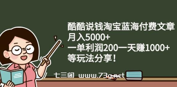 酷酷说钱淘宝蓝海付费文章:月入5000+一单利润200一天赚1000+(等玩法分享)￼-七三阁