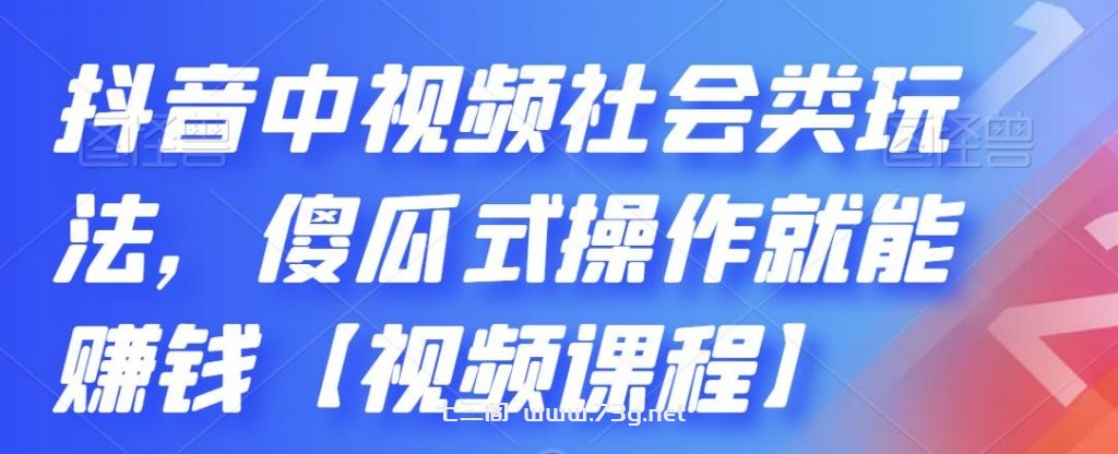 抖音中视频社会类玩法，傻瓜式操作就能赚钱【视频课程】-七三阁