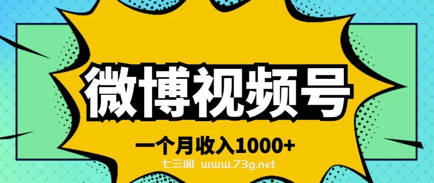 微博视频号简单搬砖项目，操作方法很简单，一个月1000左右收入￼-七三阁