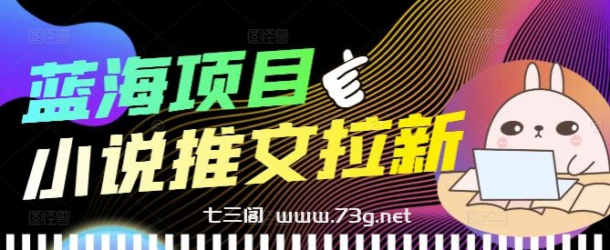 外面收费6880的小说推文拉新项目，个人工作室可批量做【详细教程】￼-七三阁