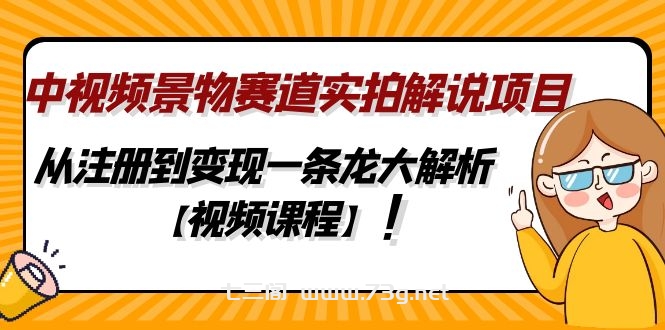 中视频景物赛道实拍解说项目，从注册到变现一条龙大解析【视频课程】-七三阁