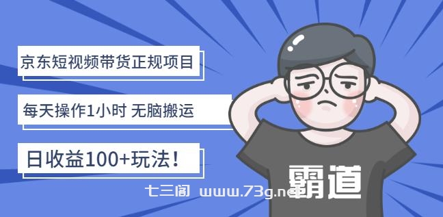 京东短视频带货正规项目：每天操作1小时无脑搬运日收益100+玩法！￼-七三阁