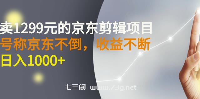 外面卖1299元的京东剪辑项目，号称京东不倒，收益不停止，日入1000+￼￼-七三阁