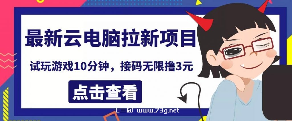 最新云电脑平台拉新撸3元项目，10分钟账号，可批量操作【详细视频教程】￼-七三阁