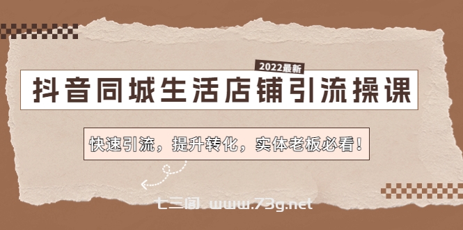 抖音同城生活店铺引流操课：快速引流，提升转化，实体老板必看！-七三阁