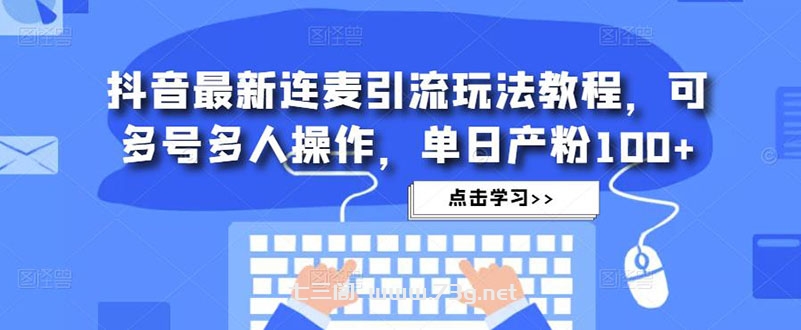 抖音最新连麦引流玩法教程，可多号多人操作，单日产粉100+-七三阁