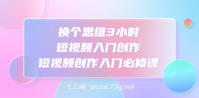 家居短视频运营公式：打造高流量，高收益，爆款短视频 家居行业老板必看-七三阁