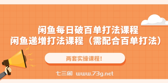 闲鱼每日破百单打法实操课程+闲鱼递增打法课程（需配合百单打法）-七三阁