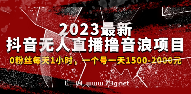 2023最新抖音无人直播撸音浪项目，0粉丝每天1小时，一个号一天1500-2000元 -七三阁