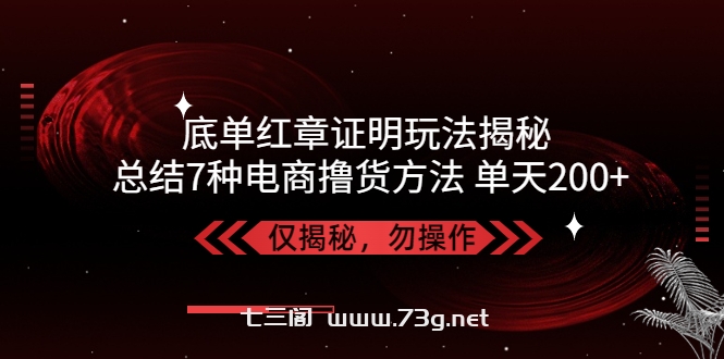 独家底单红章证明揭秘 总结7种电商撸货方法 操作简单,单天200+【仅揭秘】-七三阁