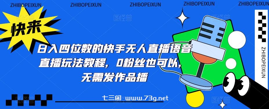 日入四位数的快手无人直播语音直播玩法教程，0粉丝也可以，无需发作品-七三阁