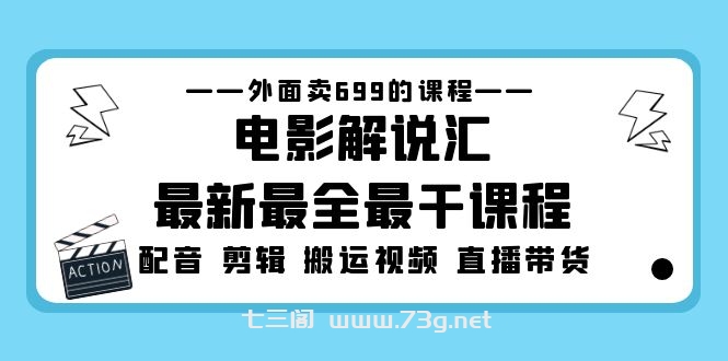 外面卖699的电影解说汇最新最全最干课程：电影配音 剪辑 搬运视频 直播带货-七三阁