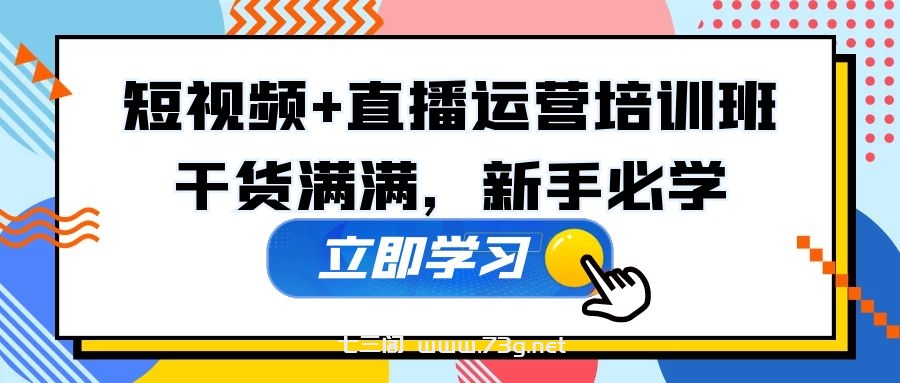 某培训全年短视频+直播运营培训班：干货满满，新手必学！-七三阁