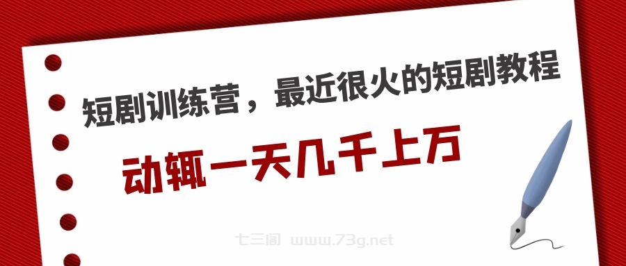 短剧训练营，最近很火的短剧教程，动辄一天几千上万的收入 -七三阁