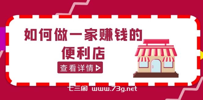 200w粉丝大V教你如何做一家赚钱的便利店选址教程，抖音卖999（无水印）-七三阁