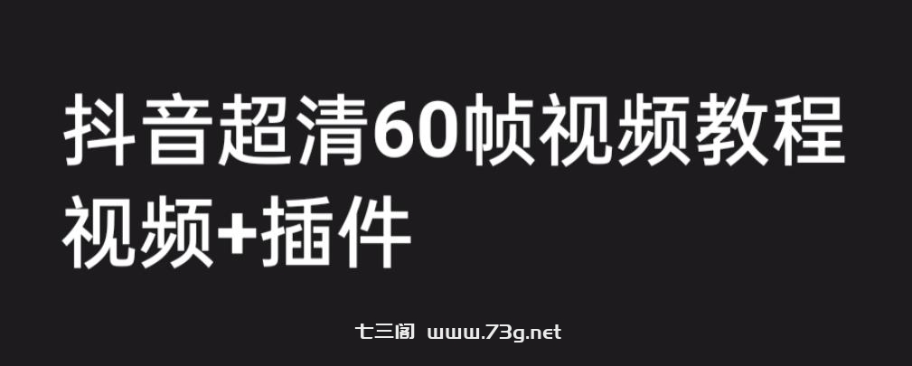 外面收费2300的抖音高清60帧视频教程，学会如何制作视频（教程+插件）-七三阁