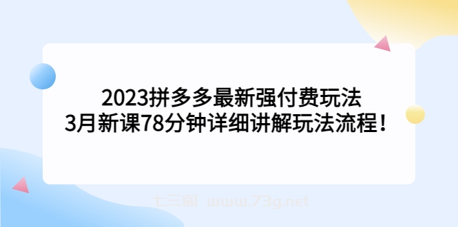 2023拼多多最新强付费玩法，3月新课​78分钟详细讲解玩法流程！-七三阁