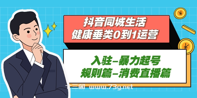 抖音同城生活-健康垂类0到1运营：入驻-暴力起号-规则篇-消费直播篇！-七三阁